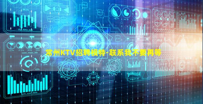 常州KTV招聘模特-联系我不要再等