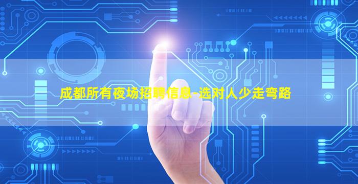 成都所有夜场招聘信息-选对人少走弯路