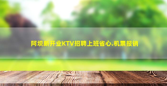 阿坝新开业KTV招聘上班省心.机票报销